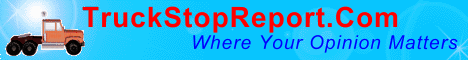 Truck Stop Report - unbiased information for trucker drivers, RVers, tourists, travelers, motor cycle riders.